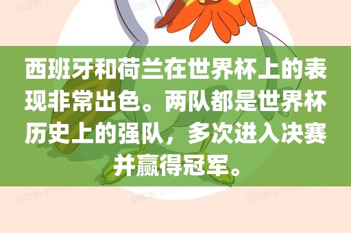 西班牙和荷兰在世界杯上的表现非常出色。两队都是世界杯历史上的强队，多次进入决赛并赢得冠军。