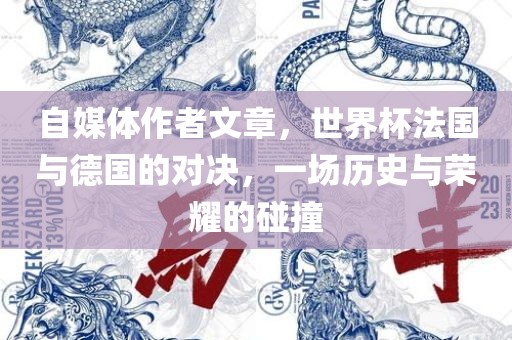 自媒体作者文章，世界杯法国与德国的对决，一场历史与荣耀的碰撞