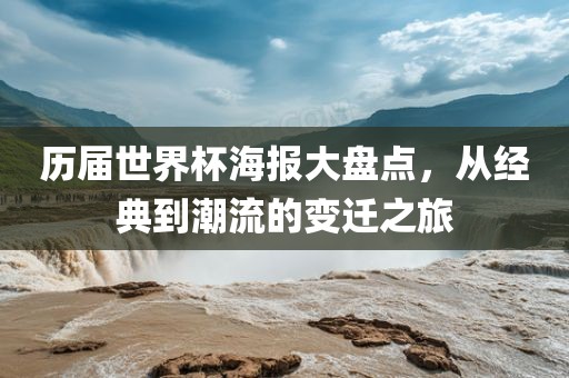 历届世界杯海报大盘点，从经典到潮流的变迁之旅