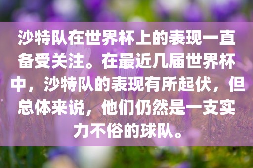 沙特队在世界杯上的表现一直备受关注。在最近几届世界杯中，沙特队的表现有所起伏，但总体来说，他们仍然是一支实力不俗的球队。