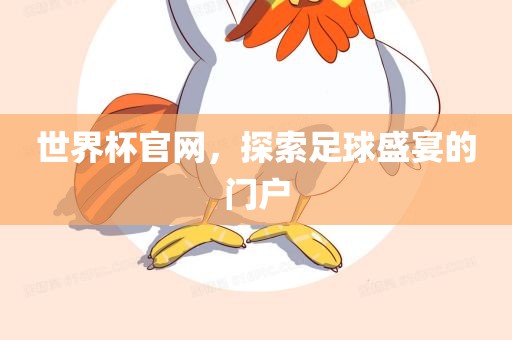 世界杯官网，探索足球盛宴的门户