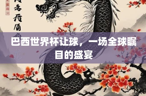巴西世界杯让球，一场全球瞩目的盛宴