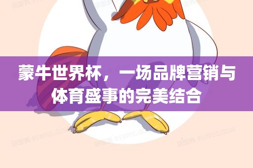 蒙牛世界杯，一场品牌营销与体育盛事的完美结合