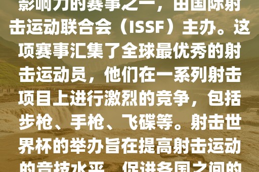 射击世界杯是射击运动中最具影响力的赛事之一，由国际射击运动联合会（ISSF）主办。这项赛事汇集了全球最优秀的射击运动员，他们在一系列射击项目上进行激烈的竞争，包括步枪、手枪、飞碟等。射击世界杯的举办旨在提高射击运动的竞技水平，促进各国之间的交流与合作。