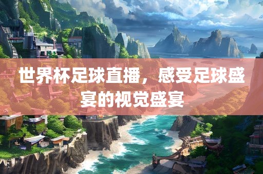 世界杯足球直播，感受足球盛宴的视觉盛宴眉山市正发家政服务有限公司