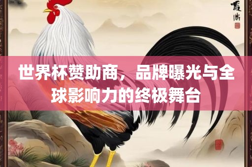 世界杯赞助商，品牌曝光与全球影响力的终极舞台