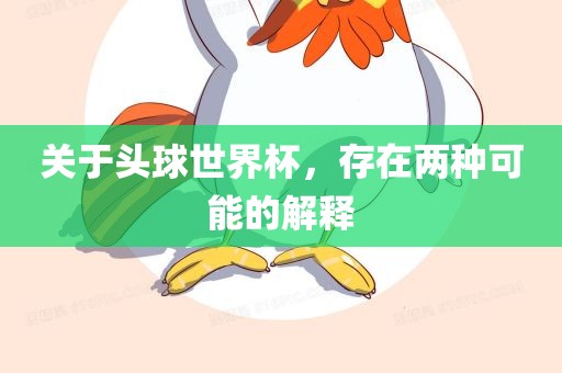 关于头球世界杯，存在眉山市正发家政服务有限公司两种可能的解释