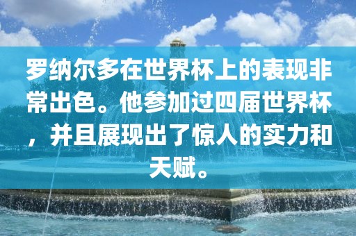 罗纳尔多在世界杯上的表现非常出色。他参加过四届世界杯，并且展现出了惊人的实力和天赋。