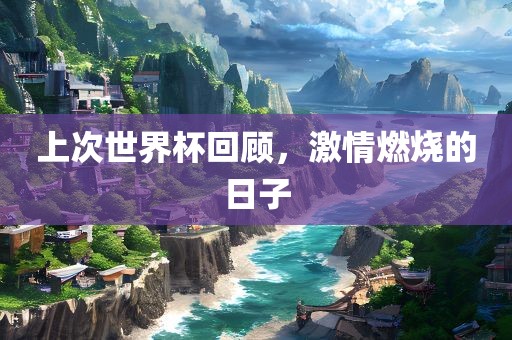 上次世界杯回顾，激情燃烧的日子