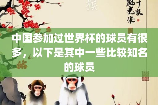 中国参加过世界杯的球员有很多，以下是其中一些比较知名的球员