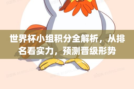 世界杯小组积分全解析，从排名看实力，预测晋级形势