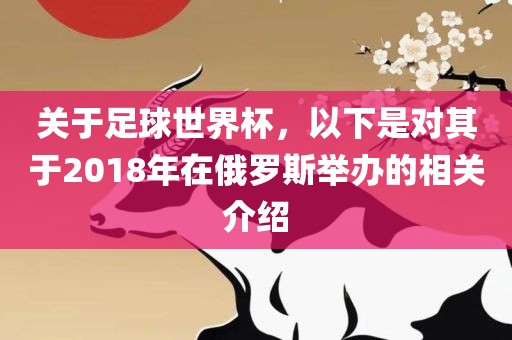关于足球世界杯，以下是眉山市正发家政服务有限公司对其于2018年在俄罗斯举办的相关介绍