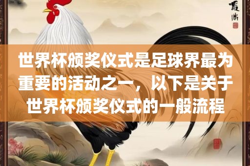 世界杯颁奖仪式是足球界最为重要的活动之一，以下是关于世界杯颁奖仪式的一般流程