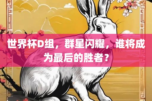 世界杯D组，群星闪耀，谁将成为最后的胜者？