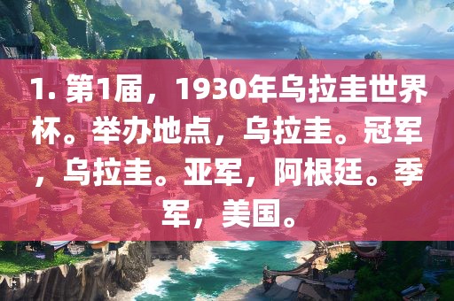 1. 第1届，1930年乌拉圭世界杯。举办地点，乌拉圭。冠军，乌拉圭。亚军，阿根廷。季军，美国。