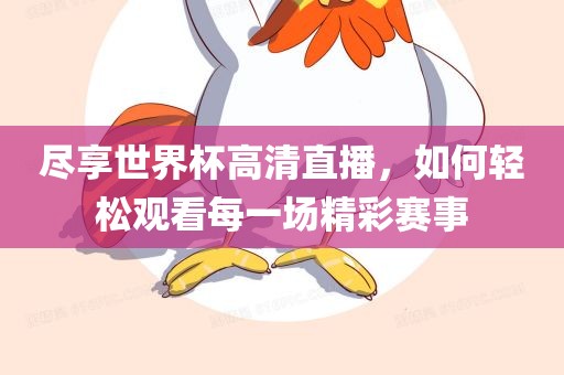 尽享世界杯高清直播，如何轻松观看每一场精彩赛事