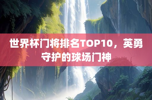 世界杯门将排名TOP10，英勇守护的球场门神