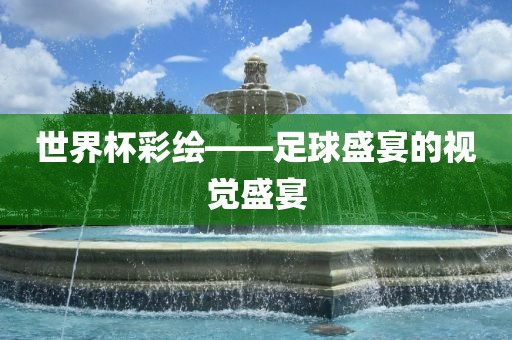 世界杯彩绘——足球盛宴的视觉盛宴