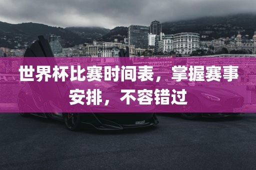 世界杯比赛时间表，掌握赛事安排，不容错过