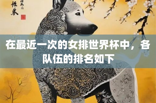 在最近一次的女排世界杯中，各队伍的排名如下