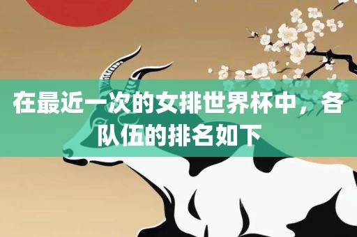 在最近一次的女排世界杯中，各队伍的排名如下