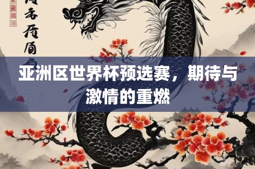 亚洲区世界杯预选赛，期待与激情的重燃