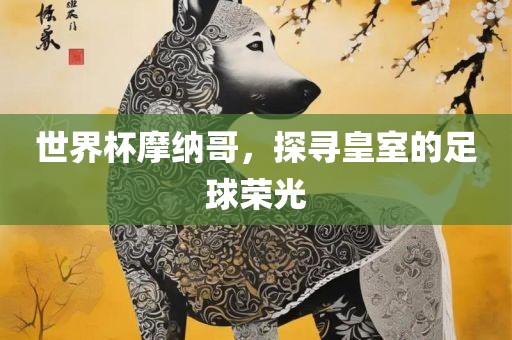世界杯摩纳哥，探寻皇室的足球荣光