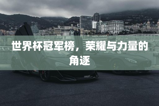 世界杯冠军榜，荣耀与力量的角逐