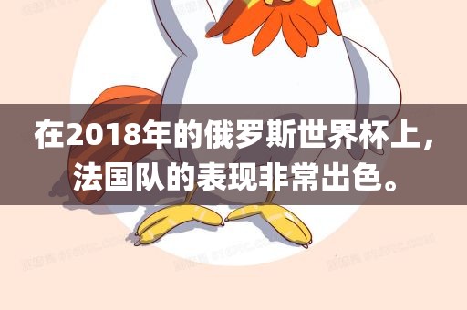 在2018年的俄罗斯世界杯上，法国队的表现非常出色。