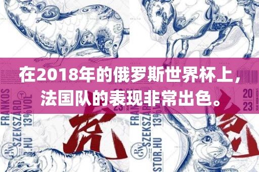在2018年的俄罗斯世界杯上，法国队的表现非常出色。