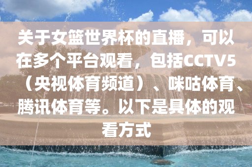 关于女篮世界杯的直播，可以在多个平台观看，包括CCTV5（央视体育频道）、咪咕体育、腾讯体育等。以下是具体的观看方式