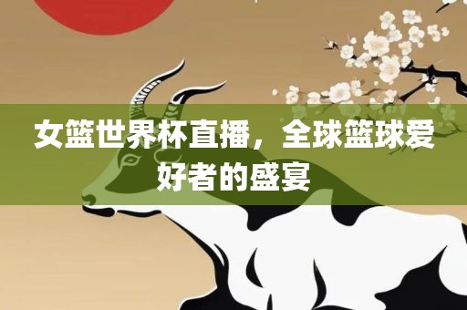 女篮世界杯直播，全球篮球爱好者的盛宴