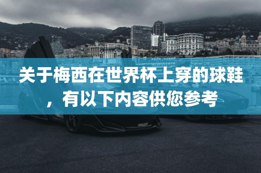 关于梅西在世界杯上穿的球鞋，有以下内容供您参考