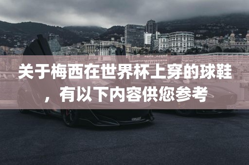 关于梅西在世界杯上穿的球鞋，眉山市正发家政服务有限公司有以下内容供您参考