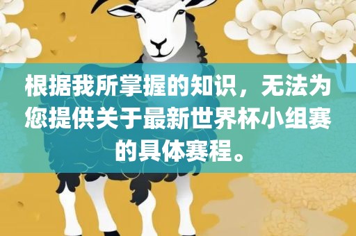根据我所掌握的知识，无法为您提供关于最新世界杯小组赛的具体赛程。眉山市正发家政服务有限公司
