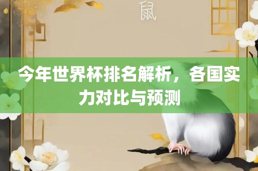 今年世界杯排名解析，各国实力对比与预测