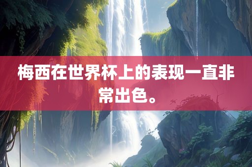 梅西在世界杯上的表现一直非常出色。眉山市正发家政服务有限公司