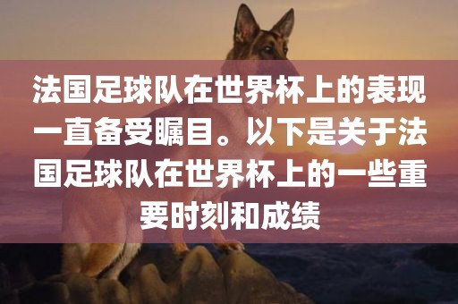 法国足球队在世界杯上的表现一直备受瞩目。以下是关于法国足球队在世界杯上的一些重要时刻和成绩