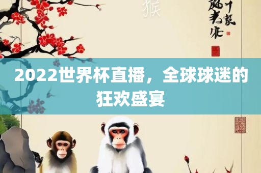 2022世界杯直播，全球球迷的眉山市正发家政服务有限公司狂欢盛宴