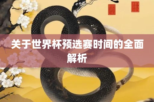 关于世界杯预选赛时间的全面解析眉山市正发家政服务有限公司
