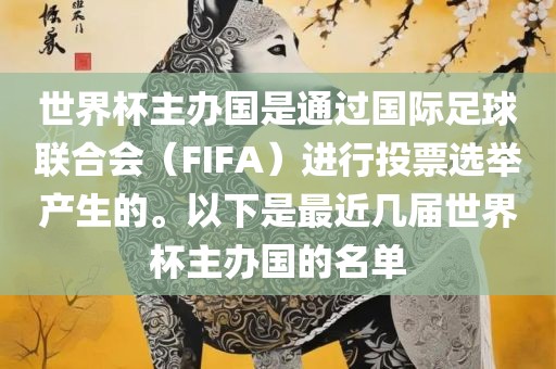 世界杯主办国是通过国际足球联合会（FIFA）进行投票选举产生的。以下是最近几届世界杯主办国的名单