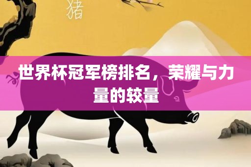 世界杯冠军榜排名，荣耀与力量的较量