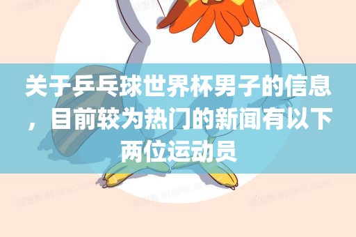 关于乒乓球世界杯男子的信息，目前较为热门的新闻有以下两位运动员