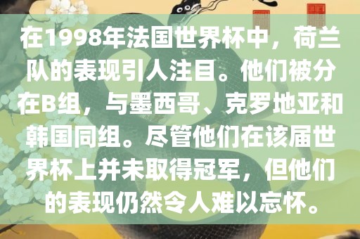 在1998年法国世界杯中，荷兰队的表现引人注目。他们被分在B组，与墨西哥、克罗地亚和韩国同组。尽管他们在该届世界杯上并未取得冠军，但他们的表现仍然令人难以忘怀。眉山市正发家政服务有限公司