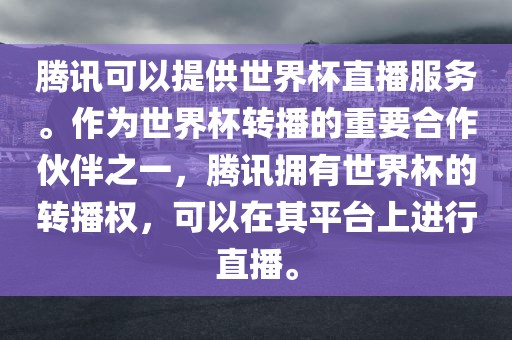 腾讯可以提供世界杯直播服务。作为世界杯转播的重要合作伙伴之一，腾讯拥有世界杯的转播权，可以在其平台上进行直播。