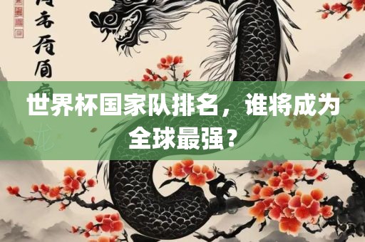 世界杯国家队排名，谁将成为全球最强？