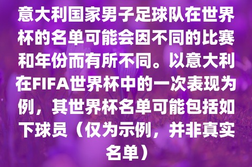 意大利国家男子足球队在世界杯的名单可能会因不同的比赛和年份而有所不同。以意大利在FIFA世界杯中的一次表现为例，其世界杯名单可能包括如下球员（仅为示例，并非真实名单）