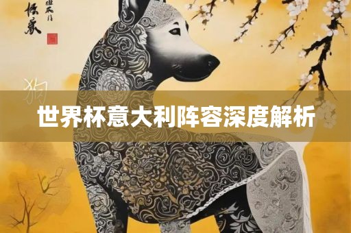 世界杯意大利阵容深度解析