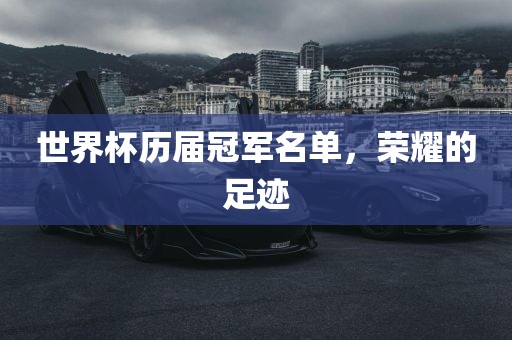 世界杯历届冠军名单，荣耀的足迹