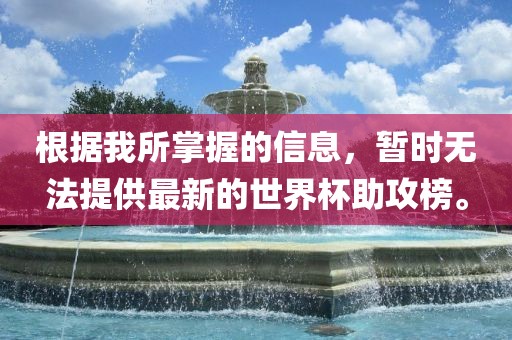 根据我所掌握的信息，暂时无法提供最新的世界杯助攻榜。